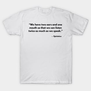 “We have two ears and one mouth so that we can listen twice as much as we speak.” Epictetus T-Shirt